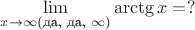$\lim\limits_{x\to\infty\text{(да, да, $\infty$)}}\arctg x=?$