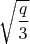 $\sqrt{\dfrac{q}{3}}$
