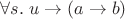 $\forall s.\; u\to(a \to b)$ $\forall s.\; u\to(a \to b)$