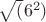 $\sqrt (6^2)$