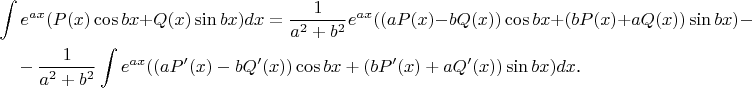 \begin{multline*}\int e^{ax}(P(x)\cos bx+Q(x)\sin bx)dx=\frac 1{a^2+b^2}e^{ax}((aP(x)-bQ(x))\cos bx+(bP(x)+aQ(x))\sin bx)-\\ -\frac 1{a^2+b^2}\int e^{ax}((aP'(x)-bQ'(x))\cos bx+(bP'(x)+aQ'(x))\sin bx)dx\text{.}\end{multline*}