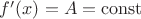 $f'(x)=A={\mathrm{const}}$