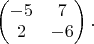 $\begin{pmatrix}-5&7\\2&-6\end{pmatrix}.$