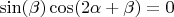 $\sin(\beta)\cos(2\alpha+\beta)=0$