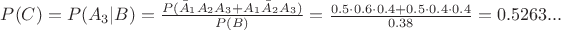 $P(C) = P(A_3 | B) = \frac{P(\bar A_1 A_2 A_3 + A_1 \bar A_2 A_3)}{P(B)} = \frac{0.5\cdot0.6\cdot0.4 + 0.5\cdot0.4\cdot0.4}{0.38} = 0.5263...$