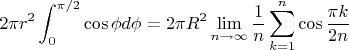 $$2\pi r^2\int_0^{\pi/2}\cos \phi d\phi =2\pi R^2\lim_{n\to \infty}\frac 1n \sum_{k=1}^n \cos \frac{\pi k}{2n}$$