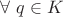 $\forall\ q\in K$