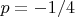 $p=-1/4$