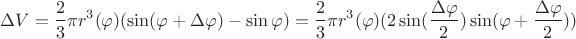 $$\Delta V = \frac{2}{3}\pi r^3(\varphi)(\sin(\varphi + \Delta\varphi) - \sin\varphi) = \frac{2}{3}\pi r^3(\varphi)(2\sin(\frac{\Delta\varphi}{2}) \sin(\varphi + \frac{\Delta\varphi}{2})) $$ $$\Delta V = \frac{2}{3}\pi r^3(\varphi)(\sin(\varphi + \Delta\varphi) - \sin\varphi) = \frac{2}{3}\pi r^3(\varphi)(2\sin(\frac{\Delta\varphi}{2}) \sin(\varphi + \frac{\Delta\varphi}{2})) $$