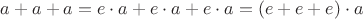 $a+a+a=e\cdot a+e\cdot a+e\cdot a=(e+e+e)\cdot a$