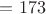 $= 173$