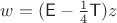 $w=(\mathsf E-\frac 1 4\mathsf T)z$