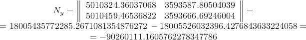 $$\begin{array}{c}N_y=\left\lVert\begin{array}{rr}5010324.36037068&3593587.80504039\\5010459.46536822&3593666.69246004\end{array}\right\rVert=&=18005435772285.2671081354876272\;-18005526032396.4276843633224058=&=-90260111.1605762278347786\end{array}$$