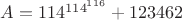 $A =114^{{114}^{116}}+123462$