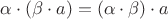 $\alpha \cdot (\beta \cdot a) = (\alpha \cdot \beta) \cdot a$