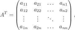 $$A^T=\begin {pmatrix}
a_{11}&a_{21}&\ldots&a_{n 1}\\
a_{12}&a_{22}&\ldots&a_{n 2}\\
\vdots&\vdots&\ddots&\vdots\\
a_{1 n}&a_{2 n}&\ldots&a_{n n}
\end {pmatrix},$$