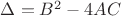 $\Delta=B^2-4AC$