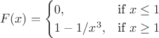 $$F(x) =
\begin{cases}
 0, & \text{if }x\le 1 \\
 1-1/x^3, & \text{if }x\ge 1\\
\end{cases}$$