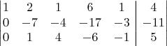 \[
\left|
\hskip -\arraycolsep \begin{array}{*{5}{c}|c}
1&2&1&6&1&4\\
0&-7&-4&-17&-3&-11\\
0&1&4&-6&-1&5
\end{array}\hskip -\arraycolsep 
\right|
\]