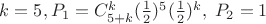 $k=5, P_1=C_{5+k}^k(\frac 1 2)^5(\frac 1 2)^k,\;P_2=1$