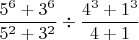 $$\frac{5^6+3^6}{5^2+3^2}\div \frac{4^3+1^3}{4+1}$$