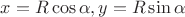 $x = R \cos \alpha, y = R \sin \alpha$