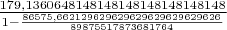$\frac{179,1360648148148148148148148148}{1-\frac{86575,662129629629629629629629626}{89875517873681764}}$