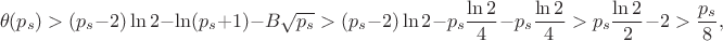 $$\theta(p_s)>(p_s-2)\ln 2-\ln(p_s+1)-B\sqrt{p_s}>(p_s-2)\ln 2-p_s\dfrac{\ln 2}{4}-p_s\dfrac{\ln 2}{4}>p_s\dfrac{\ln 2}{2}-2>\dfrac{p_s}{8},$$