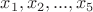 $x_1, x_2, ..., x_5$