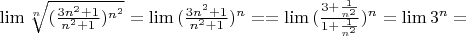 $\lim{\sqrt[n]{(\frac{3n^2+1}{n^2+1})^{n^2}}}=\lim{(\frac{3n^2+1}{n^2+1})^n}=
=\lim{(\frac{3+\frac{1}{n^2}}{1+\frac{1}{n^2}})^n}=\lim{3^n}=бесконечность$