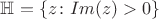 $\mathbb{H}=\{z \colon Im (z )> 0\}$