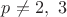 $p \neq 2,\ 3$