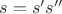 $s=s's''$