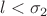 $l < \sigma_2$