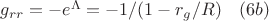 $g_{rr}=-e^{\Lambda}=-1/(1-r_g/R)\quad(6b)$