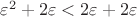 $\varepsilon^2+2\varepsilon<2\varepsilon+2\varepsilon$