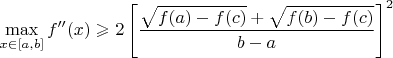 $$\max\limits_{x \in [a,b]}f''(x)\geqslant 2   \left[ \frac{\sqrt{f(a)-f(c)}+\sqrt{f(b)-f(c)}}{b-a} \right]^2  $$