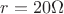 $r=20  \Omega$