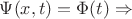 $ \Psi(x,t) = \Phi(t) \Rightarrow$