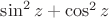 $\operatorname{sin}^2 z+\operatorname{cos}^2 z$