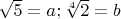 $\sqrt 5 =a; \sqrt [4] 2 =b$