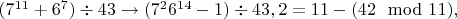 $(7^{11}+6^7)\div43\to(7^26^{14}-1)\div43, 2=11-(42\mod11),$