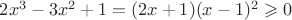 $2x^3-3x^2+1=(2x+1)(x-1)^2\geqslant{0}$