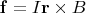 $$\mathbf f=I\mathbf r\times\msthbf B$$