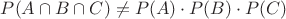 $P(A\cap B\cap C)\ne P(A)\cdot P(B)\cdot P(C)$