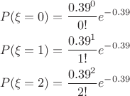 $$\begin{align}   & P(\xi =0)=\frac{{{0.39}^{0}}}{0!}{{e}^{-0.39}} \\   & P(\xi =1)=\frac{{{0.39}^{1}}}{1!}{{e}^{-0.39}} \\   & P(\xi =2)=\frac{{{0.39}^{2}}}{2!}{{e}^{-0.39}} \\  \end{align}$$