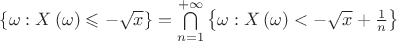 $\[\left\{ {\omega :X\left( \omega  \right) \leqslant  - \sqrt x } \right\} = \bigcap\limits_{n = 1}^{ + \infty } {\left\{ {\omega :X\left( \omega  \right) <  - \sqrt x  + \frac{1}{n}} \right\}} \]$