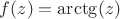 $f(z) = \arctg (z)$
