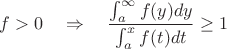 $f>0 \quad  \Rightarrow \quad   \dfrac{\int_{a}^{\infty} f(y) dy}  {\int_{a}^{x} f(t) dt} \ge 1$