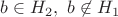$b \in H_2, ~b \not \in H_1$
